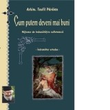 Cum putem deveni mai buni. Mijloace de imbunatatire sufleteasca. Indrumator ortodox