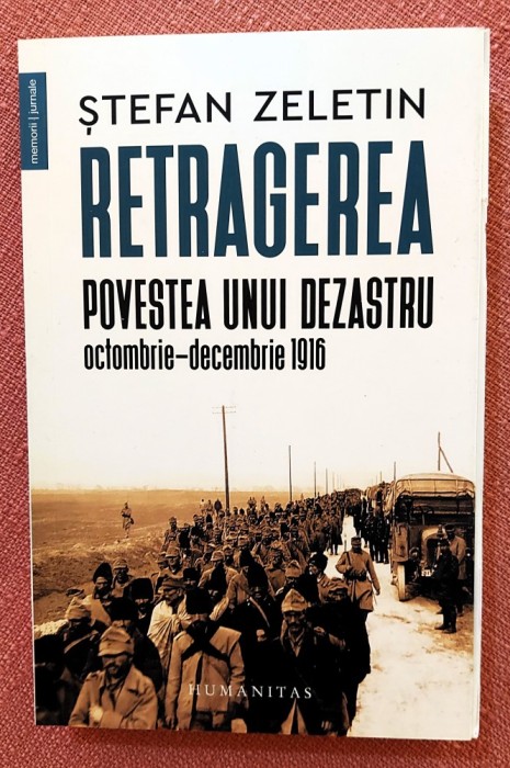 Retragerea. Povestea unui dezastru, octombrie-decembrie 1916. Editura Humanitas, 2023 - Stefan Zeletin