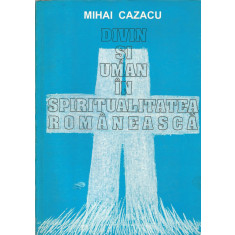 Divin si uman in spiritualitatea romaneasca - Mihai Cazacu