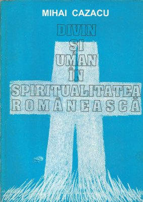 Divin si uman in spiritualitatea romaneasca - Mihai Cazacu foto