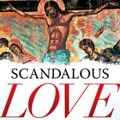 Scandalous Love: Rediscovering the Authentic Gospel That Repels the Religious and Attracts the Brokenhearted
