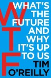 WTF?: What&#039;s the Future and Why It&#039;s Up to Us | Tim O&#039;Reilly, 2019, Random House Business