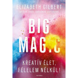 Big Magic - Kreat&iacute;v &eacute;let, f&eacute;lelem n&eacute;lk&uuml;l! - Elizabeth Gilbert