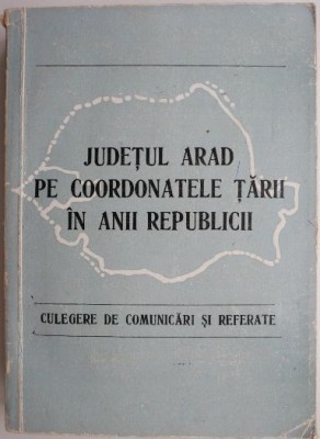 Judetul Arad pe coordonatele tarii in anii Republicii. Culegere de comunicari si referate foto