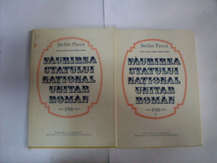 Faurirea Statului National Unitar Roman 1918 Vol.1-2 - Stefan Pascu ,551769
