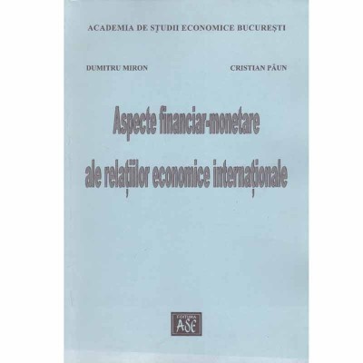 Dumitru Miron, Cristian Paun - Aspecte financiar-monetare ale relatiilor economice internationale - 133610 foto