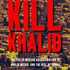 Kill Khalid: The Failed Mossad Assassination of Khalid Mishal and the Rise of Hamas