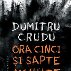 Ora cinci și șapte minute - Paperback brosat - Dumitru Crudu - Humanitas