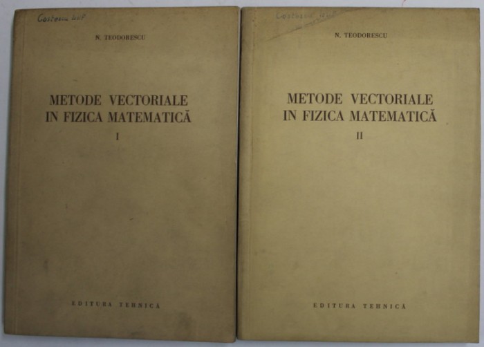 METODE VECTORIALE IN FIZICA MATEMATICA , VOLUMELE I - II de N . TEODORESCU , 1954