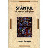 Sfantul si cultul sfintilor | Anton Caragea