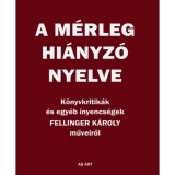 A m&eacute;rleg hi&aacute;nyz&oacute; nyelve - K&ouml;nyvkritik&aacute;k &eacute;s egy&eacute;b &iacute;nyencs&eacute;gek - Fellinger K&aacute;roly