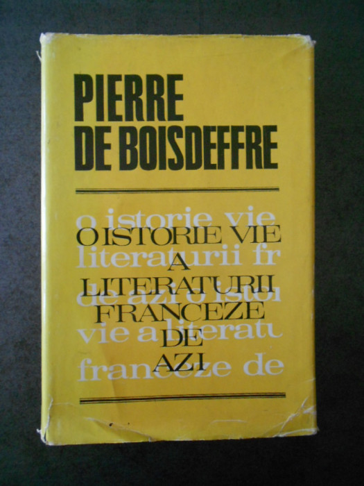 PIERRE DE BOISDEFFRE - O ISTORIE VIE A LITERATURII FRANCEZE DE AZI