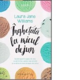 Inghetata la micul dejun.Redescopera copilul din tine ca sa fii mai calma, mai fericita si ca sa nu te mai stresezi din orice. - Laura Jane Williams