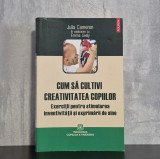 Julia Cameron, Emma Lively - Cum sa cultivi creativitatea copiilor | Parenting, creativitate