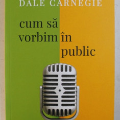 CUM SA VORBIM IN PUBLIC de DALE CARNEGIE , 2018