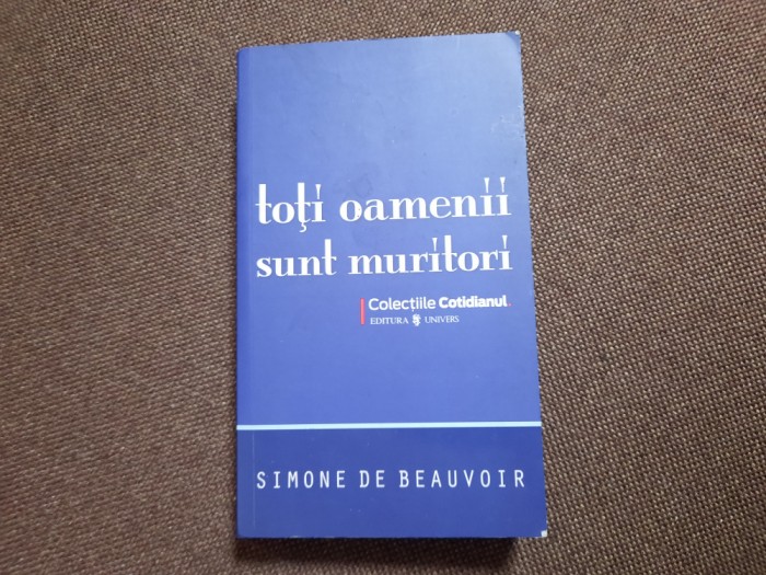 Toti Oamenii Sunt Muritori - Simone De Beauvoir COLECTIA COTIDIANUL R1
