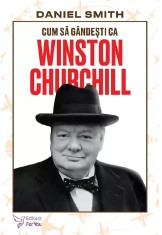 Cum sa gandesti ca Winston Churchill - Daniel Smith - For You
