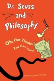 Dr. Seuss and Philosophy: Oh, the Thinks You Can Think!