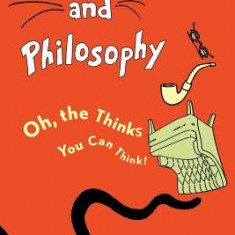 Dr. Seuss and Philosophy: Oh, the Thinks You Can Think!