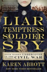 Liar, Temptress, Soldier, Spy: Four Women Undercover in the Civil War, Paperback/Karen Abbott foto