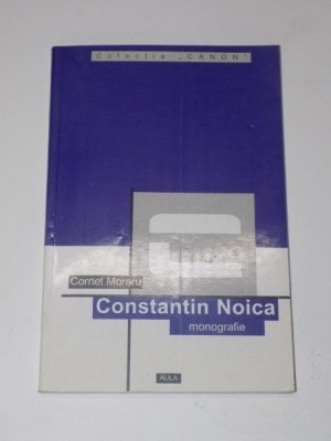 CONSTANTIN NOICA. MONOGRAFIE, ANTOLOGIE COMENTATA, RECEPTARE CRITICA de CORNEL MORARU 2000 foto