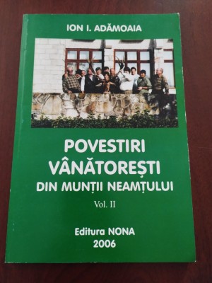 Povești v&amp;acirc;nătorești din Munții Neamțului - Ion I. Adămoaia - volumul II - 2006 foto