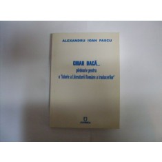 Chiar Daca... Pledoarie Pentru O &quot;istorie A Literaturii Roman - Al.i. Pascu , 20197