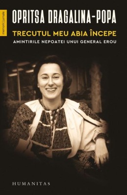 Trecutul meu abia incepe. Amintirile nepoatei unui general erou &amp;ndash; Opritsa Dragalina-Popa foto