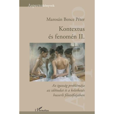 Kontextus &amp;eacute;s fenom&amp;eacute;n II. &amp;ndash; Az igazs&amp;aacute;g probl&amp;eacute;m&amp;aacute;ja az időtudat &amp;eacute;s a keletkez&amp;eacute;s husserli filoz&amp;oacute;fi&amp;aacute;j&amp;aacute;ban - Maros&amp;aacute;n Bence P&amp;eacute;ter foto