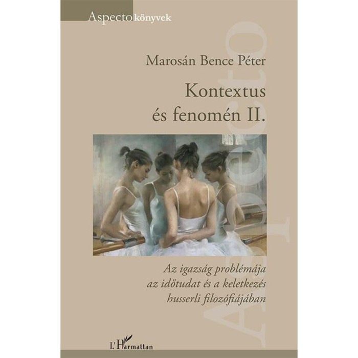 Kontextus &eacute;s fenom&eacute;n II. &ndash; Az igazs&aacute;g probl&eacute;m&aacute;ja az időtudat &eacute;s a keletkez&eacute;s husserli filoz&oacute;fi&aacute;j&aacute;ban - Maros&aacute;n Bence P&eacute;ter