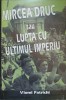 Mircea Druc sau Lupta cu Ultimul Imperiu - Viorel Patrichi, Editura Zamolxe, 1998, Hardcover, Istorie