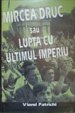 MIRCEA DRUC SAU LUPTA CU ULTIMUL IMPERIU-VIOREL PATRICHI