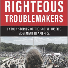 Righteous Troublemakers: Untold Stories of the Social Justice Movement in America