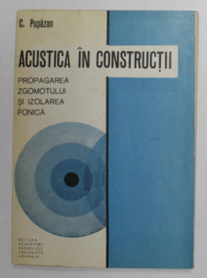 ACUSTICA IN CONSTRUCTII - PROPAGAREA ZGOMOTULUI SI IZOLAREA FONICA de C. PUPAZAN , 1970 foto