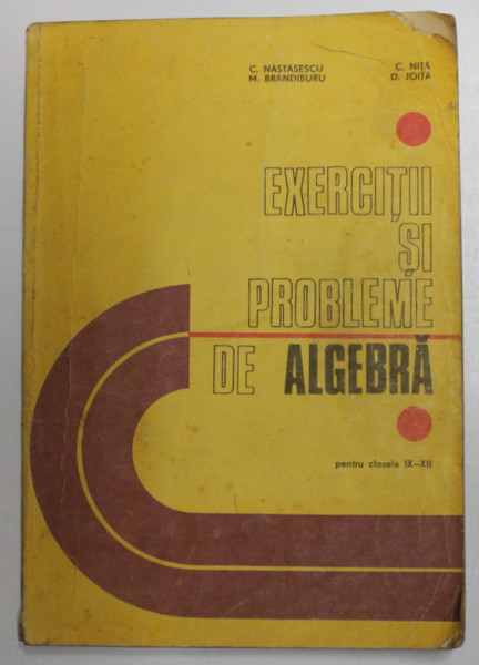 EXERCITII SI PROBLEME DE ALGEBRA PENTRU CLASA A IX-XII-A de C.NASTASESCU,M.BRANDIBUR,C.NITA,D.JOITA