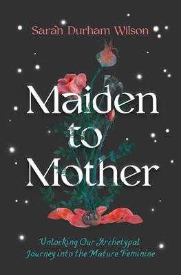 Maiden to Mother: Unlocking Our Archetypal Journey Into the Mature Feminine foto