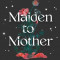 Maiden to Mother: Unlocking Our Archetypal Journey Into the Mature Feminine