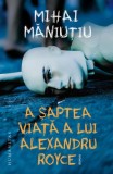 A saptea viata a lui Alexandru Royce - Mihai Maniutiu - Roman, carte beletristica