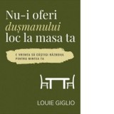 Nu-i oferi dusmanului loc la masa ta. E vremea sa castigi razboiul pentru mintea ta - Louie Giglio