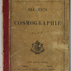 ELEMENTS DE COSMOGRAPHIE par F.J. EDITIE DE SFARSIT DE SECOL XIX , PREZINTA DEFECTE , PETE SI URME DE UZURA