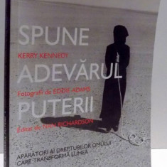 SPUNE ADEVARUL PUTERII , APARATORI AI DREPTURILOR OMULUI CARE TRANSFORMA LUMEA de KERRY KENNEDY , 2009