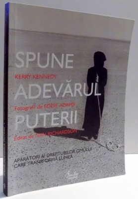 SPUNE ADEVARUL PUTERII , APARATORI AI DREPTURILOR OMULUI CARE TRANSFORMA LUMEA de KERRY KENNEDY , 2009 foto