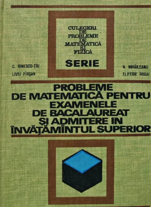 Probleme de matematica pentru examenele de bacalaureat si admitere in invatamantul superior - 1972 - C. Ionescu-Tiu (BD34)