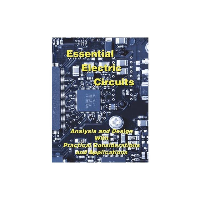 Essential Electric Circuits: Analysis and Design with Practical Considerations and Applications