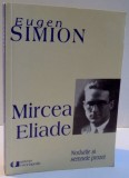 MIRCEA ELIADE , NODURILE SI SEMNELE PROZEI , EDITIA A II A de EUGEN SIMION , 2005
