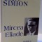 MIRCEA ELIADE , NODURILE SI SEMNELE PROZEI , EDITIA A II A de EUGEN SIMION , 2005