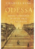 Odessa. Geniu si moarte intr-un oras al visurilor - Charles King. Carte de Istorie