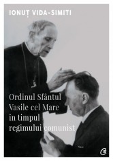 Ordinul Sfantul Vasile cel Mare in timpul regimului comunist - Curtea Veche