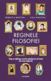 Reginele filosofiei. Viata si influenta marilor ganditoare ale lumii din toate timpurile/Rebecca Buxton, Lisa Whiting