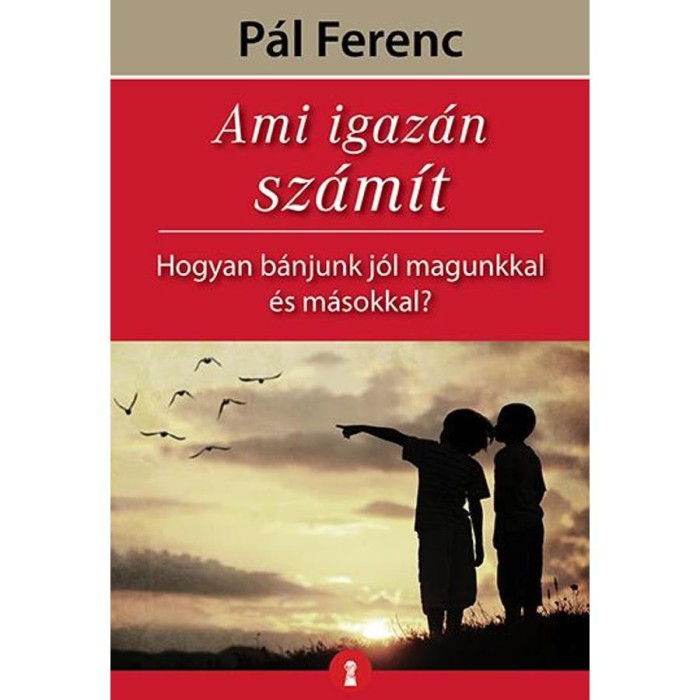 Ami igaz&aacute;n sz&aacute;m&iacute;t - Hogyan b&aacute;njunk j&oacute;l magunkkal &eacute;s m&aacute;sokkal? - P&aacute;l Ferenc